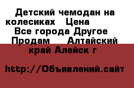 Детский чемодан на колесиках › Цена ­ 2 500 - Все города Другое » Продам   . Алтайский край,Алейск г.